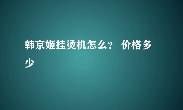 韩京姬挂烫机怎么？ 价格多少