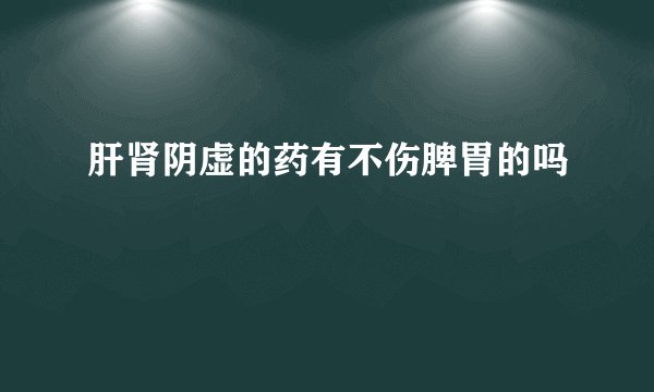 肝肾阴虚的药有不伤脾胃的吗