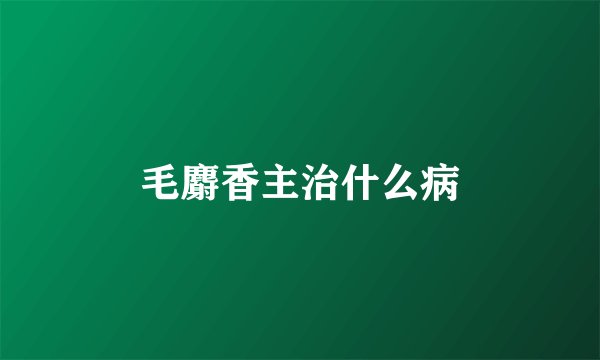毛麝香主治什么病
