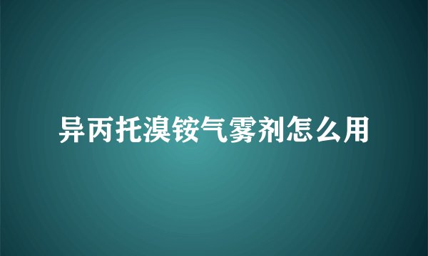 异丙托溴铵气雾剂怎么用