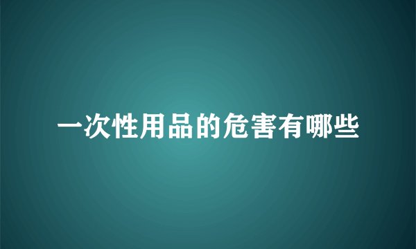 一次性用品的危害有哪些