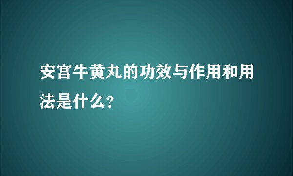 安宫牛黄丸的功效与作用和用法是什么？