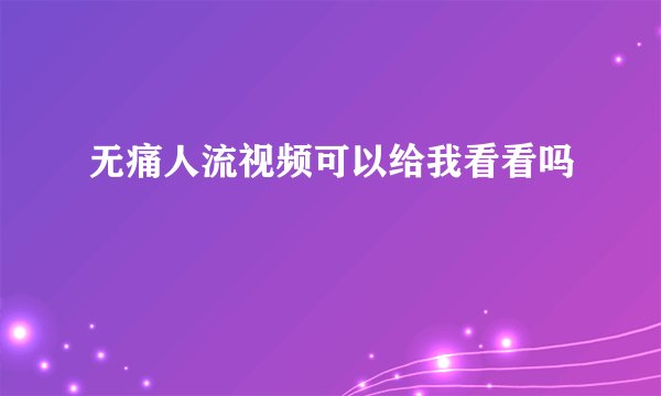 无痛人流视频可以给我看看吗