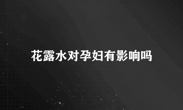 花露水对孕妇有影响吗