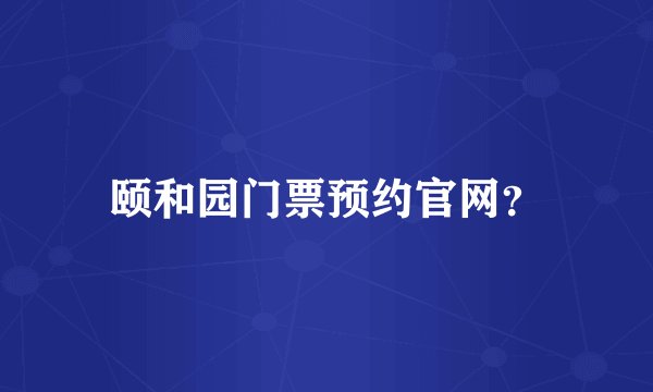 颐和园门票预约官网？