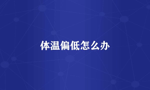 体温偏低怎么办