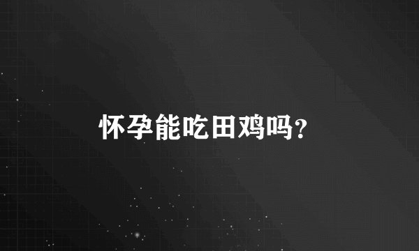 怀孕能吃田鸡吗？