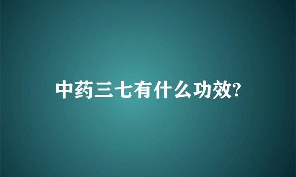中药三七有什么功效?