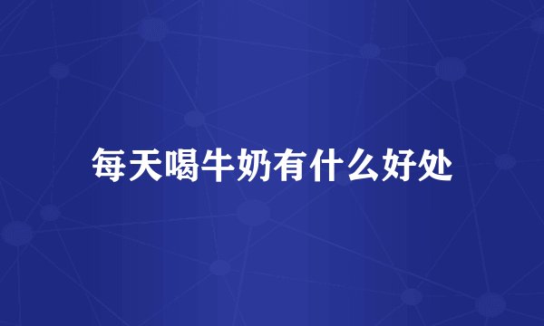 每天喝牛奶有什么好处