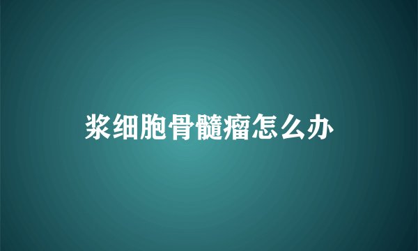 浆细胞骨髓瘤怎么办