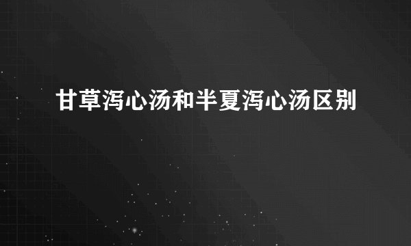 甘草泻心汤和半夏泻心汤区别