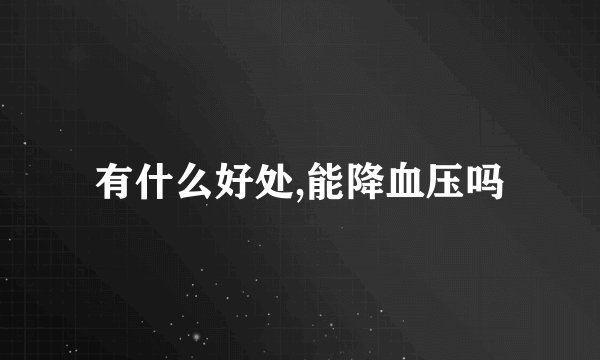 有什么好处,能降血压吗