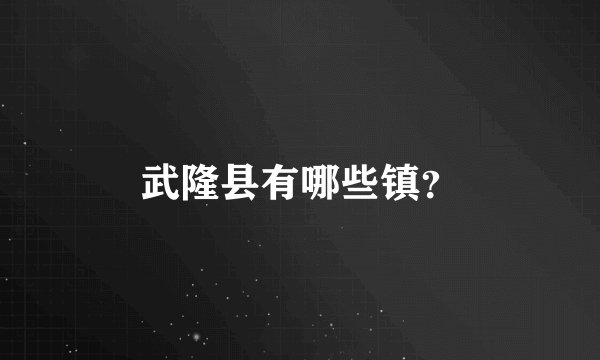 武隆县有哪些镇？