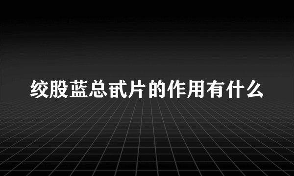 绞股蓝总甙片的作用有什么