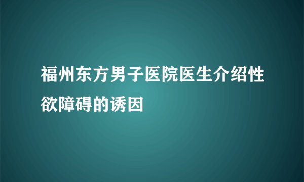 福州东方男子医院医生介绍性欲障碍的诱因