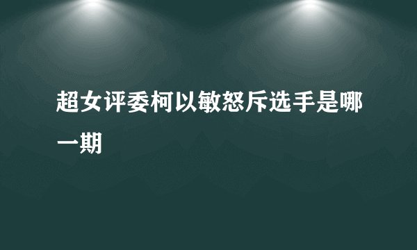 超女评委柯以敏怒斥选手是哪一期