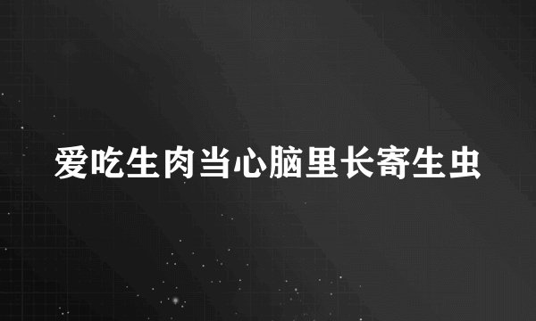爱吃生肉当心脑里长寄生虫