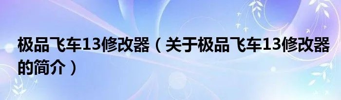 极品飞车13修改器（关于极品飞车13修改器的简介）