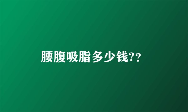 腰腹吸脂多少钱?？