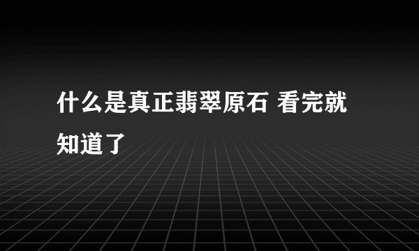 什么是真正翡翠原石 看完就知道了