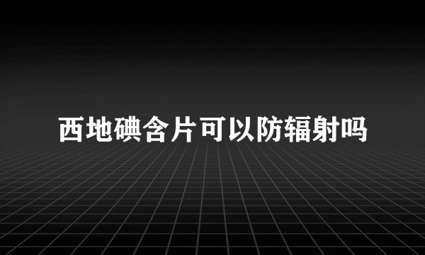 西地碘含片可以防辐射吗