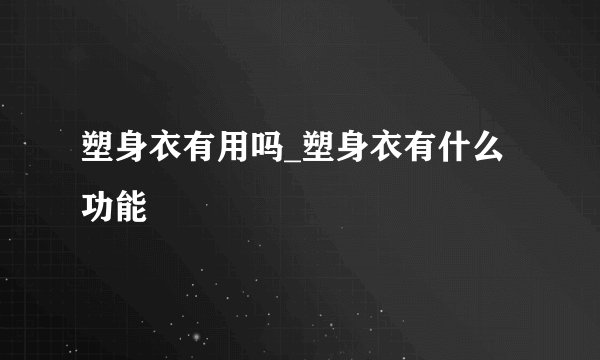 塑身衣有用吗_塑身衣有什么功能