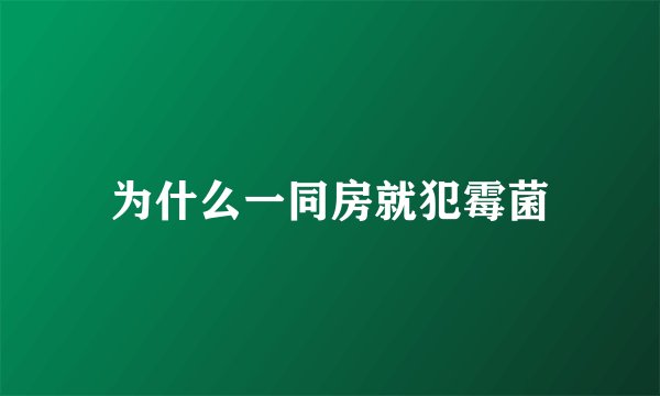 为什么一同房就犯霉菌
