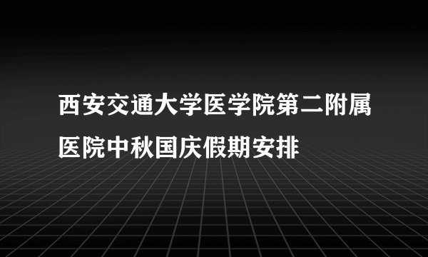 西安交通大学医学院第二附属医院中秋国庆假期安排