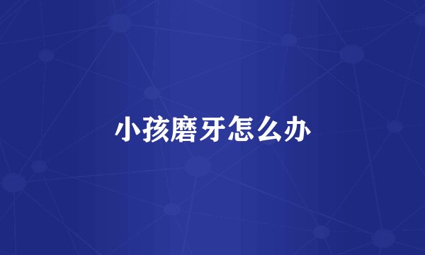 小孩磨牙怎么办