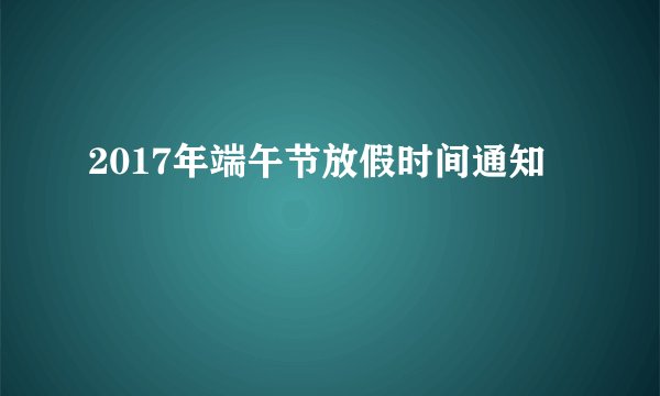 2017年端午节放假时间通知