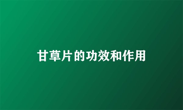 甘草片的功效和作用