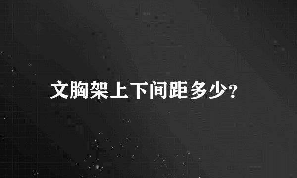 文胸架上下间距多少？
