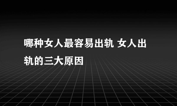 哪种女人最容易出轨 女人出轨的三大原因