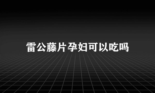 雷公藤片孕妇可以吃吗