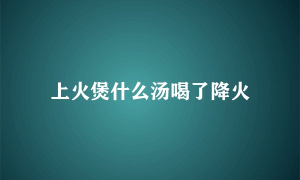上火煲什么汤喝了降火