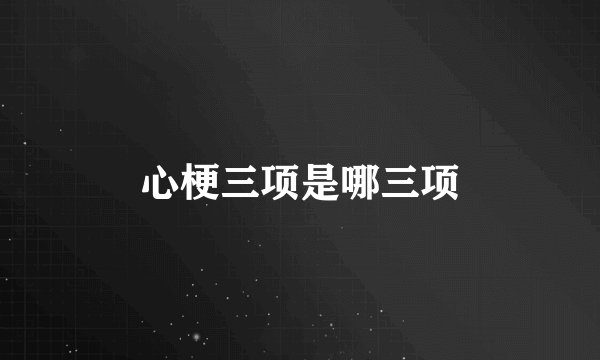 心梗三项是哪三项