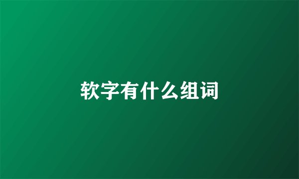 软字有什么组词