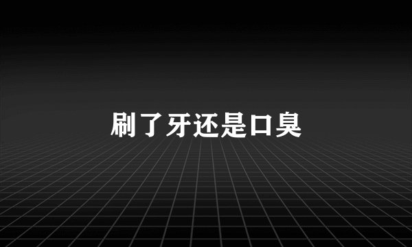 刷了牙还是口臭