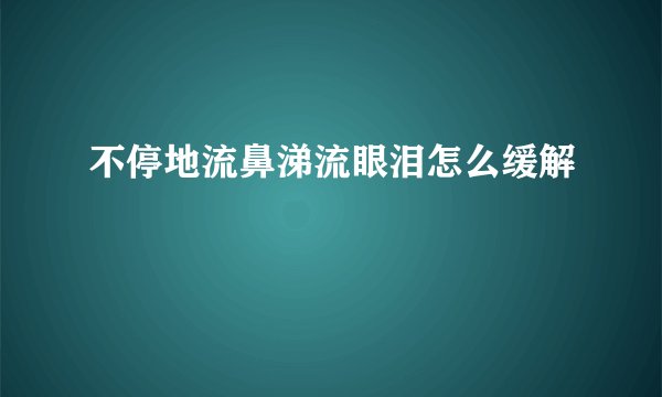 不停地流鼻涕流眼泪怎么缓解
