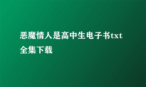 恶魔情人是高中生电子书txt全集下载