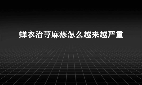 蝉衣治荨麻疹怎么越来越严重