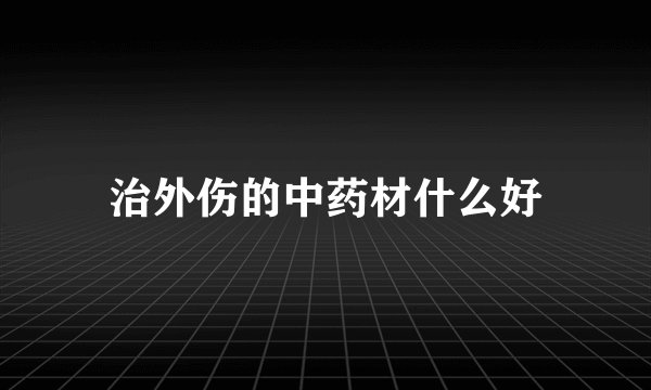 治外伤的中药材什么好