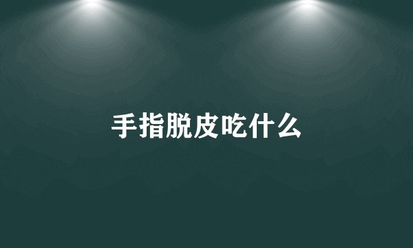 手指脱皮吃什么