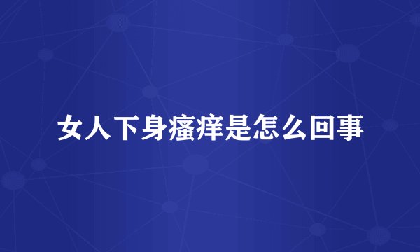 女人下身瘙痒是怎么回事