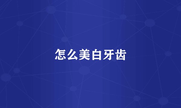 怎么美白牙齿