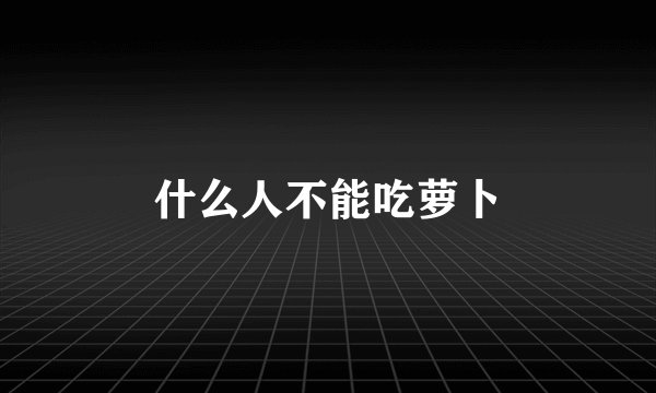 什么人不能吃萝卜