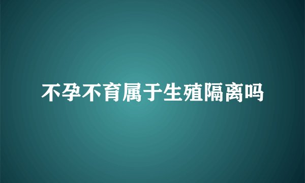不孕不育属于生殖隔离吗