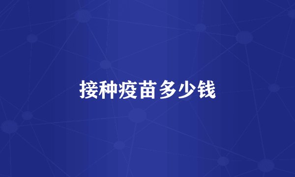 接种疫苗多少钱