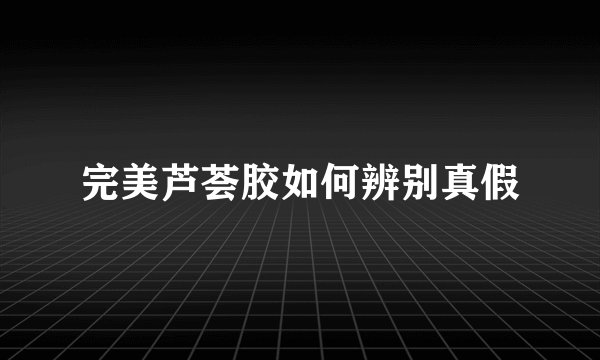 完美芦荟胶如何辨别真假