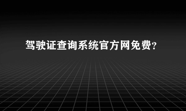 驾驶证查询系统官方网免费？